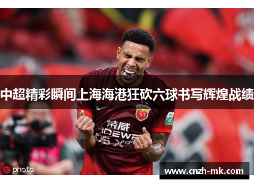 中超精彩瞬间上海海港狂砍六球书写辉煌战绩