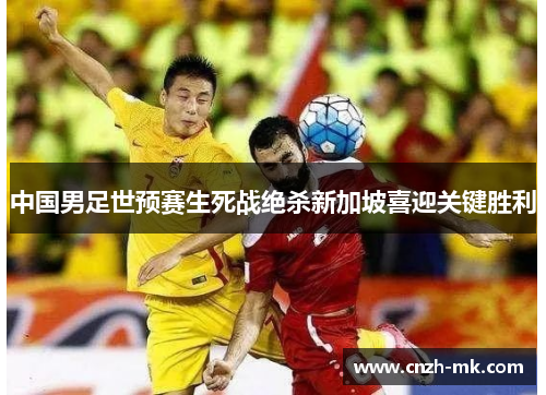中国男足世预赛生死战绝杀新加坡喜迎关键胜利