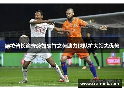德拉普长途奔袭如破竹之势助力球队扩大领先优势