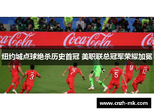 纽约城点球绝杀历史首冠 美职联总冠军荣耀加冕
