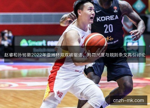 赵睿和孙铭徽2022年亚洲杯双双被驱逐，判罚尺度与规则条文再引讨论